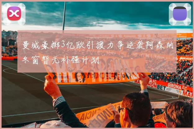 曼城豪掷3亿欧引援力争逆袭阿森纳冬窗暂无补强计划