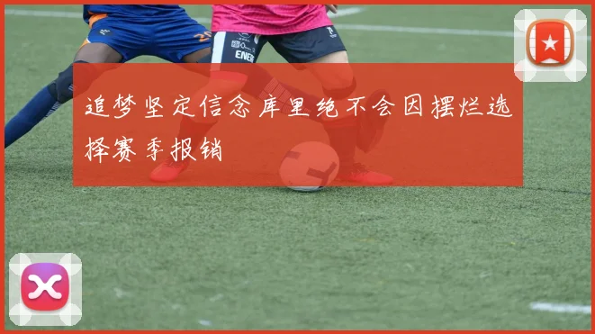 追梦坚定信念库里绝不会因摆烂选择赛季报销