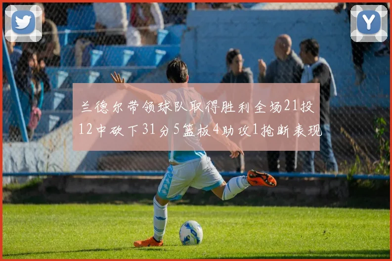 兰德尔带领球队取得胜利全场21投12中砍下31分5篮板4助攻1抢断表现出色