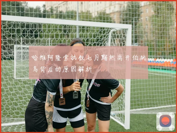 哈维阿隆索执教七月黯然离开伯纳乌背后的原因解析