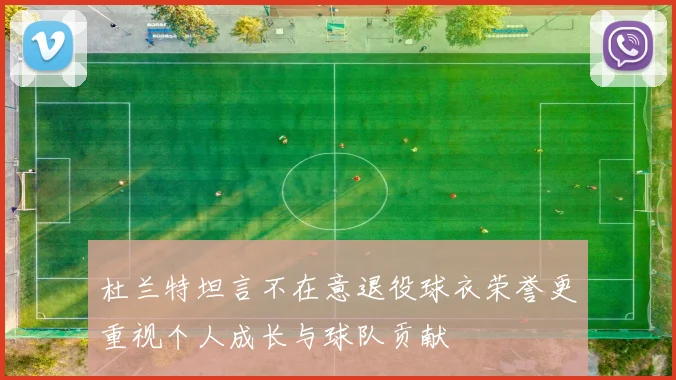 杜兰特坦言不在意退役球衣荣誉更重视个人成长与球队贡献