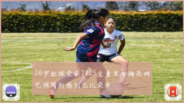 20岁杜埃荣获2025金童奖与梅西姆巴佩同列感到无比荣幸