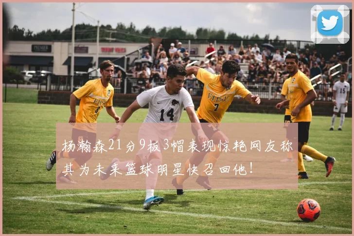 杨瀚森21分9板3帽表现惊艳网友称其为未来篮球明星快召回他！