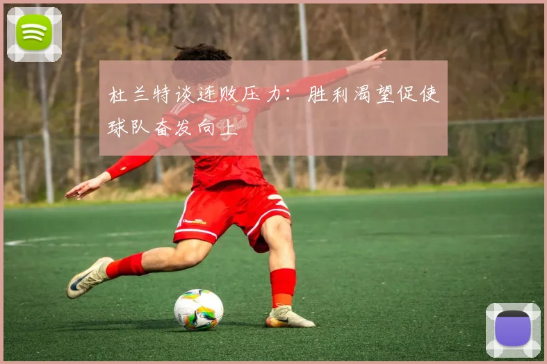 杜兰特谈连败压力：胜利渴望促使球队奋发向上