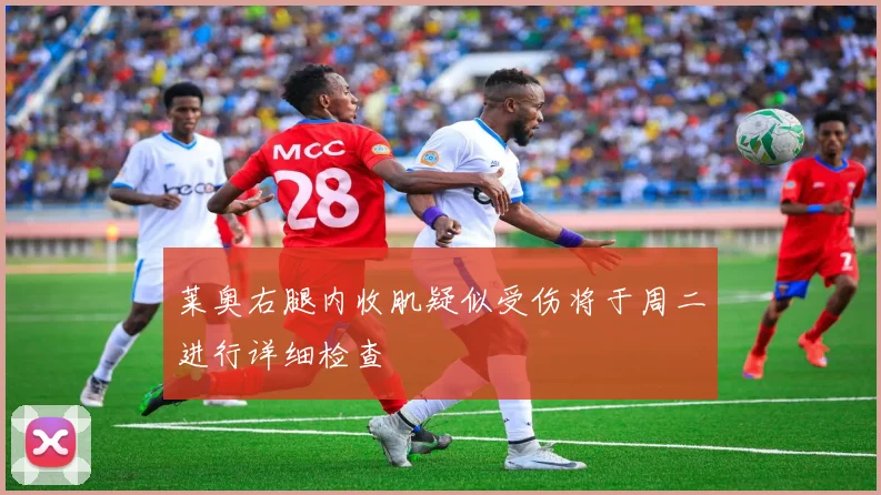 莱奥右腿内收肌疑似受伤将于周二进行详细检查