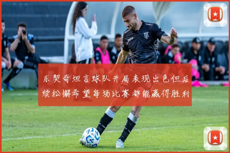 东契奇坦言球队开局表现出色但后续松懈希望每场比赛都能赢得胜利